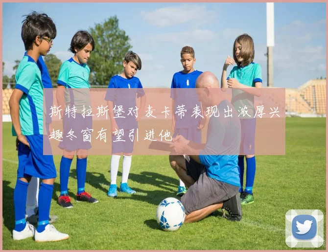 斯特拉斯堡对麦卡蒂表现出浓厚兴趣冬窗有望引进他