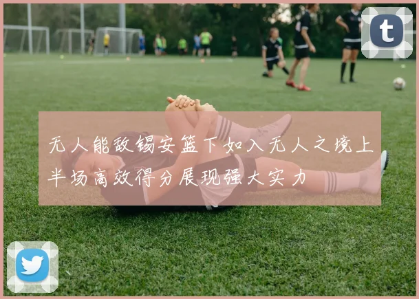 无人能敌锡安篮下如入无人之境上半场高效得分展现强大实力