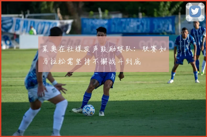 莱奥在社媒发声鼓励球队：联赛如马拉松需坚持不懈战斗到底