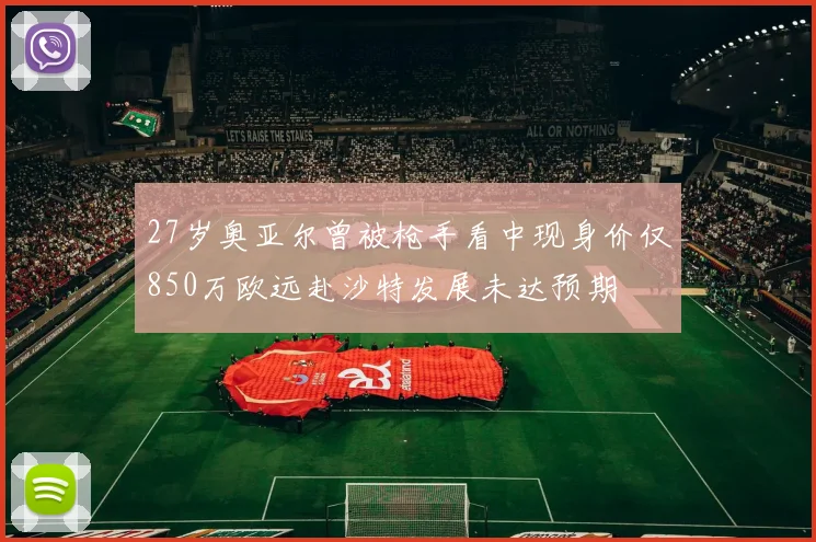 27岁奥亚尔曾被枪手看中现身价仅850万欧远赴沙特发展未达预期