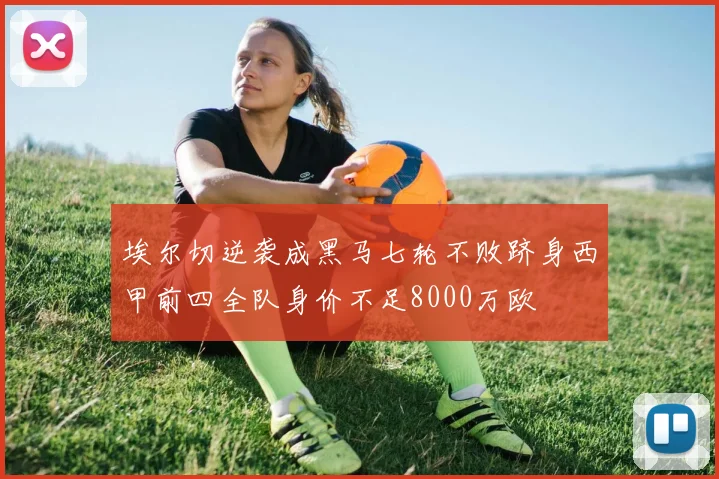 埃尔切逆袭成黑马七轮不败跻身西甲前四全队身价不足8000万欧