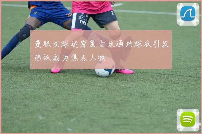 曼联女球迷穿复古坎通纳球衣引发热议成为焦点人物