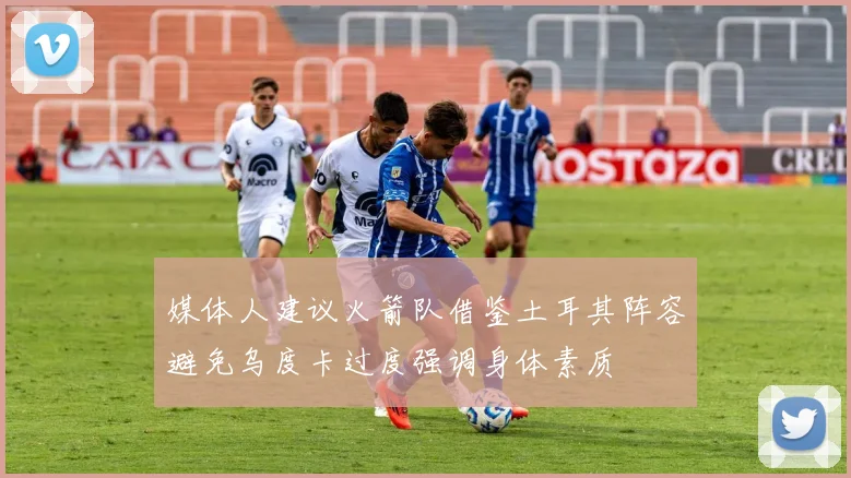 媒体人建议火箭队借鉴土耳其阵容避免乌度卡过度强调身体素质