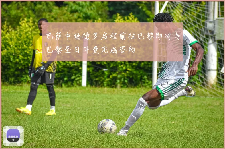 巴萨中场德罗启程前往巴黎即将与巴黎圣日耳曼完成签约