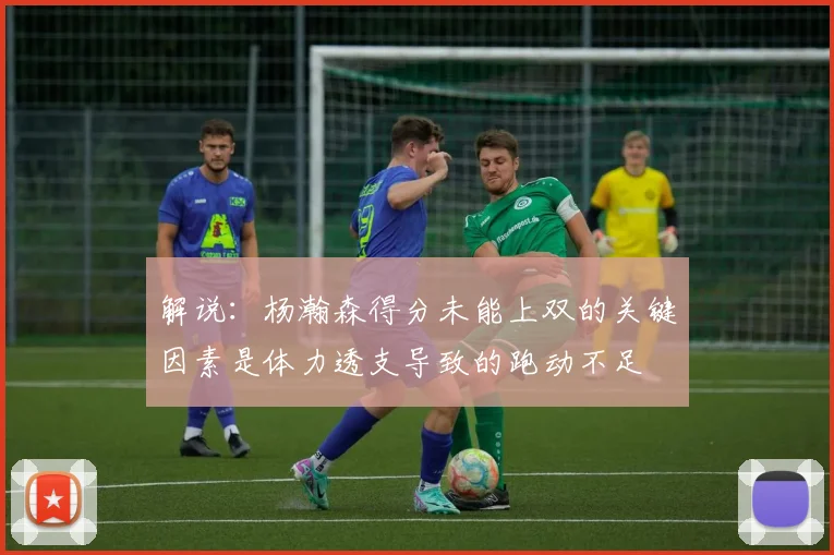 解说：杨瀚森得分未能上双的关键因素是体力透支导致的跑动不足