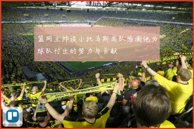 篮网主帅谈小托马斯离队感谢他为球队付出的努力与贡献