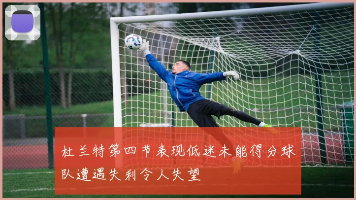 杜兰特第四节表现低迷未能得分球队遭遇失利令人失望