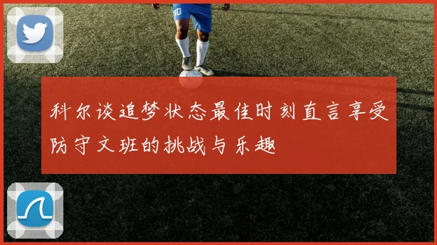 科尔谈追梦状态最佳时刻直言享受防守文班的挑战与乐趣