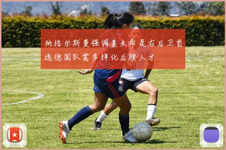 纳格尔斯曼强调基米希是右后卫首选德国队需多样化后腰人才