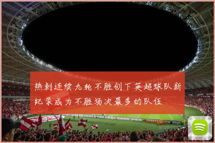 热刺连续九轮不胜创下英超球队新纪录成为不胜场次最多的队伍