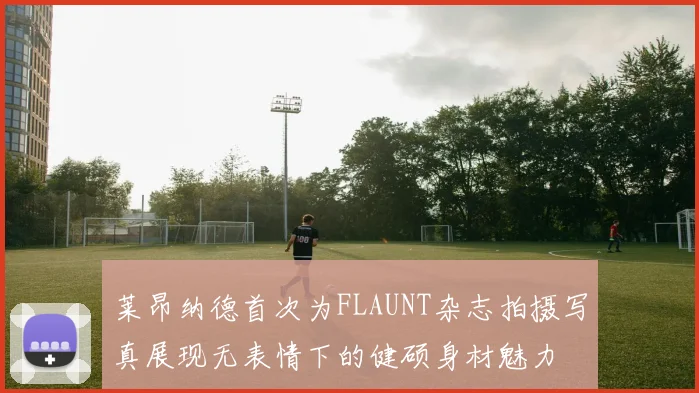 莱昂纳德首次为FLAUNT杂志拍摄写真展现无表情下的健硕身材魅力